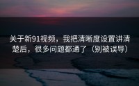 关于新91视频，我把清晰度设置讲清楚后，很多问题都通了（别被误导）