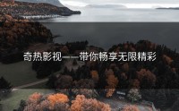 奇热影视——带你畅享无限精彩