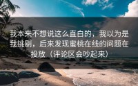 我本来不想说这么直白的，我以为是我挑剔，后来发现蜜桃在线的问题在投放（评论区会吵起来）