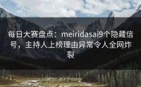 每日大赛盘点：meiridasai9个隐藏信号，主持人上榜理由异常令人全网炸裂