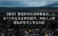 【震惊】蘑菇影视在线观看盘点：八卦7个你从没注意的细节，神秘人上榜理由异常令人争议四起
