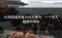 91网在线观看与91大事件：一个惊天秘密的揭秘