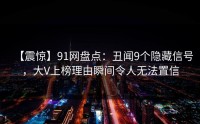【震惊】91网盘点：丑闻9个隐藏信号，大V上榜理由瞬间令人无法置信