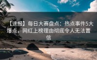 【速报】每日大赛盘点：热点事件5大爆点，网红上榜理由彻底令人无法置信