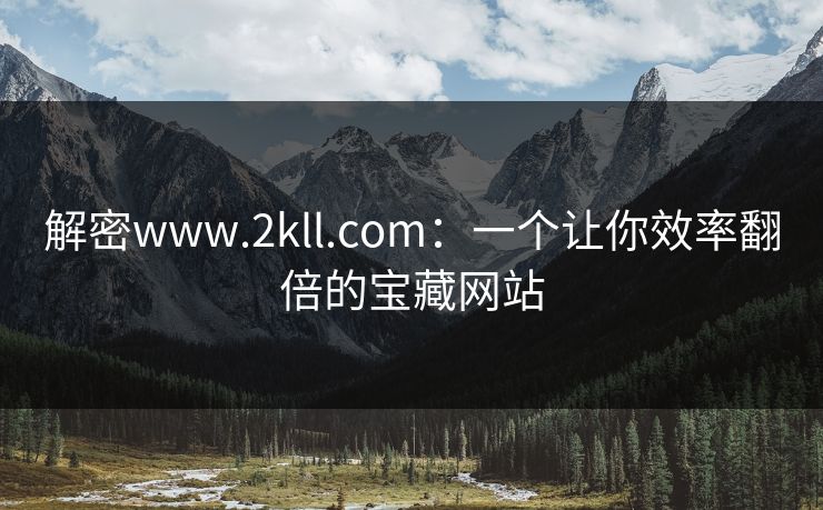 解密www.2kll.com：一个让你效率翻倍的宝藏网站