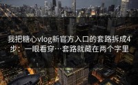 我把糖心vlog新官方入口的套路拆成4步：一眼看穿…套路就藏在两个字里