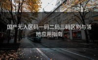 国产无人区码一码二码三码区别与落地应用指南