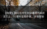 【独家】网红在中午时分遭遇内幕欲言又止，51爆料全网炸锅，详情探秘
