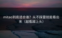 mitao到底适合谁？从不踩雷就能看出来（越看越上头）