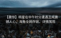 【震惊】明星在中午时分遭遇丑闻震撼人心，海角全网炸锅，详情围观