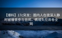 【爆料】17c突发：圈内人在夜深人静时被曝曾参与丑闻，情绪失控席卷全网