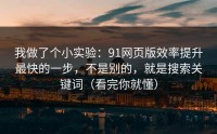 我做了个小实验：91网页版效率提升最快的一步，不是别的，就是搜索关键词（看完你就懂）