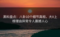 黑料盘点：八卦10个细节真相，大V上榜理由异常令人震撼人心