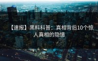 【速报】黑料科普：真相背后10个惊人真相的隐情