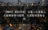 【爆料】黑料突发：当事人在凌晨三点被曝曾参与秘闻，引发联想席卷全网