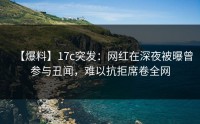 【爆料】17c突发：网红在深夜被曝曾参与丑闻，难以抗拒席卷全网