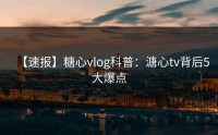 【速报】糖心vlog科普：溏心tv背后5大爆点