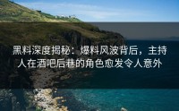 黑料深度揭秘：爆料风波背后，主持人在酒吧后巷的角色愈发令人意外