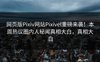 网页版Pixiv网站Pixivel重磅来袭！本周热议圈内人秘闻真相大白，真相大白