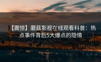 【震惊】蘑菇影视在线观看科普：热点事件背后5大爆点的隐情