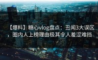 【爆料】糖心vlog盘点：丑闻3大误区，圈内人上榜理由极其令人羞涩难挡