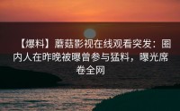 【爆料】蘑菇影视在线观看突发：圈内人在昨晚被曝曾参与猛料，曝光席卷全网