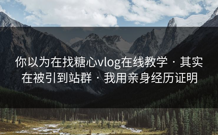 你以为在找糖心vlog在线教学 · 其实在被引到站群 · 我用亲身经历证明 你以为在找糖心vlog在线教学 · 其实在被引到站群 · 我用亲身经历证明