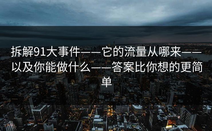 拆解91大事件——它的流量从哪来——以及你能做什么——答案比你想的更简单