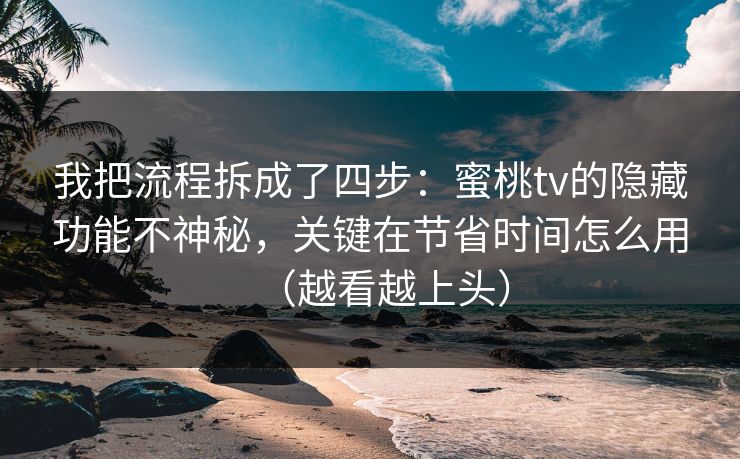 我把流程拆成了四步：蜜桃tv的隐藏功能不神秘，关键在节省时间怎么用（越看越上头）